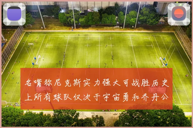 名嘴称尼克斯实力强大可战胜历史上所有球队仅次于宇宙勇和乔丹公牛
