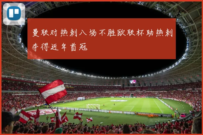 曼联对热刺八场不胜欧联杯助热刺夺得近年首冠