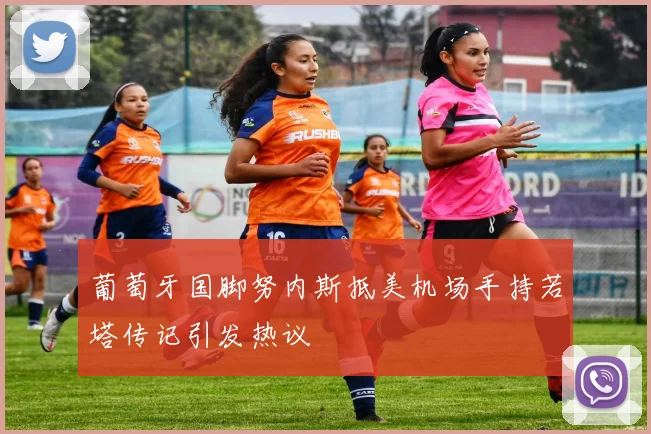 葡萄牙国脚努内斯抵美机场手持若塔传记引发热议