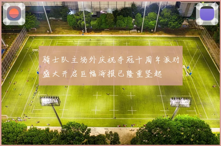 骑士队主场外庆祝夺冠十周年派对盛大开启巨幅海报已隆重竖起