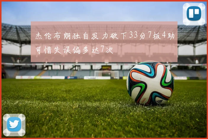 杰伦布朗独自发力砍下33分7板4助可惜失误偏多达7次