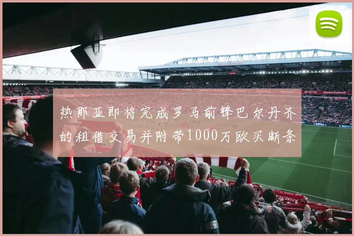 热那亚即将完成罗马前锋巴尔丹齐的租借交易并附带1000万欧买断条款