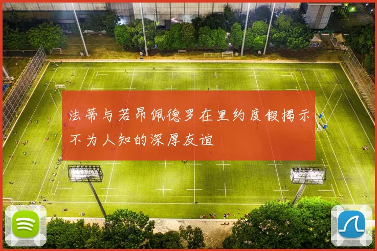 法蒂与若昂佩德罗在里约度假揭示不为人知的深厚友谊