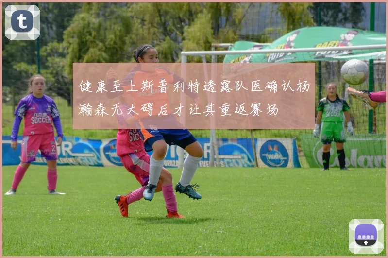 健康至上斯普利特透露队医确认杨瀚森无大碍后才让其重返赛场