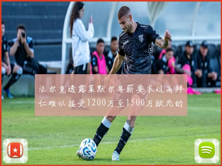 法尔克透露莱默尔年薪要求过高拜仁难以接受1200万至1500万欧元的报价
